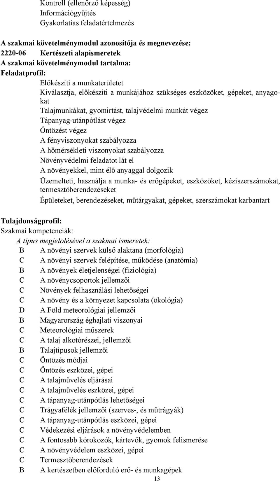 Tápanyag-utánpótlást végez Öntözést végez A fényviszonyokat szabályozza A hőmérsékleti viszonyokat szabályozza Növényvédelmi feladatot lát el A növényekkel, mint élő anyaggal dolgozik Üzemelteti,