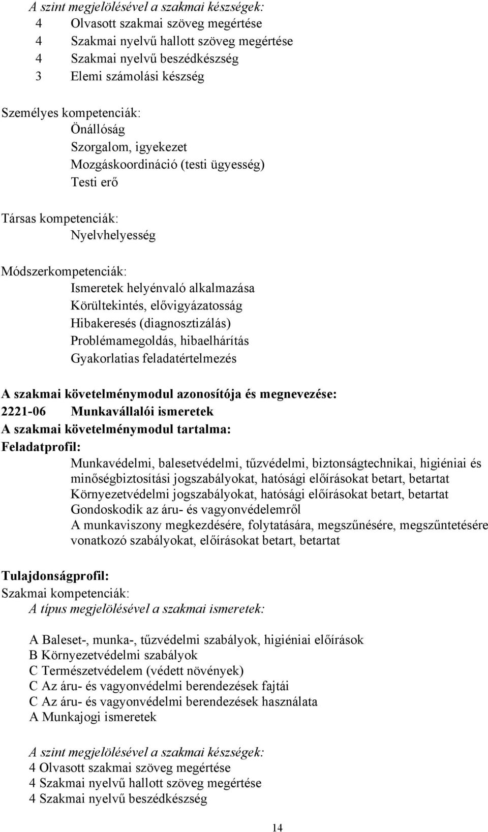 elővigyázatosság Hibakeresés (diagnosztizálás) Problémamegoldás, hibaelhárítás Gyakorlatias feladatértelmezés A szakmai követelménymodul azonosítója és megnevezése: 2221-06 Munkavállalói ismeretek A