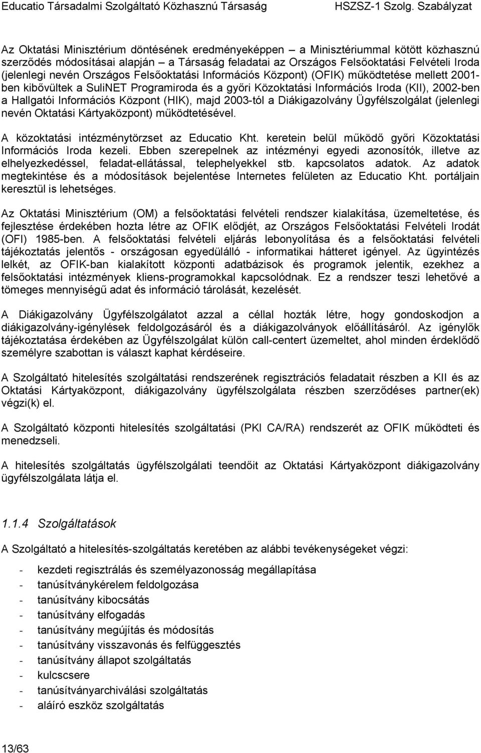 Központ (HIK), majd 2003-tól a Diákigazolvány Ügyfélszolgálat (jelenlegi nevén Oktatási Kártyaközpont) működtetésével. A közoktatási intézménytörzset az Educatio Kht.