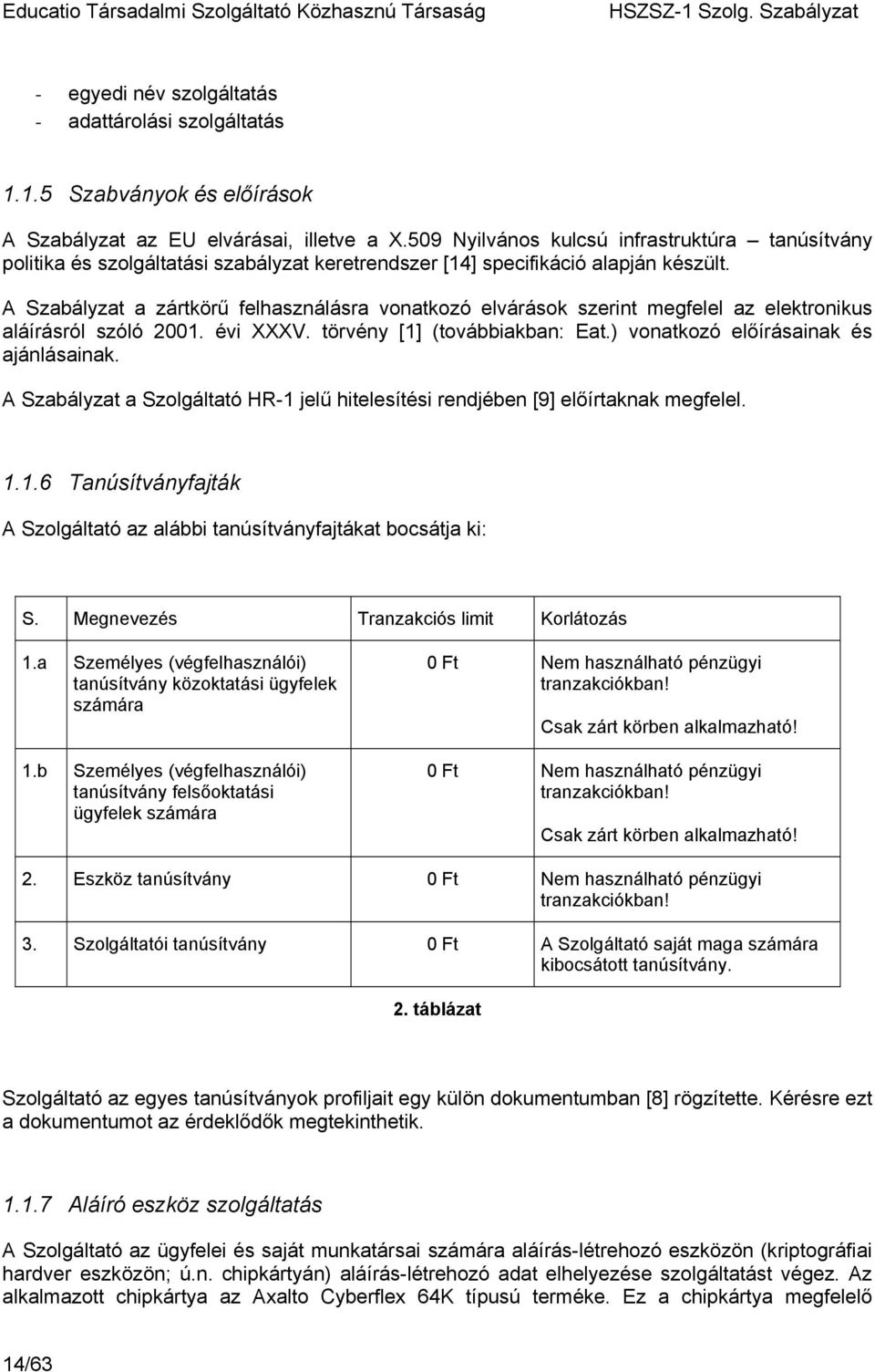 A Szabályzat a zártkörű felhasználásra vonatkozó elvárások szerint megfelel az elektronikus aláírásról szóló 2001. évi XXXV. törvény [1] (továbbiakban: Eat.) vonatkozó előírásainak és ajánlásainak.