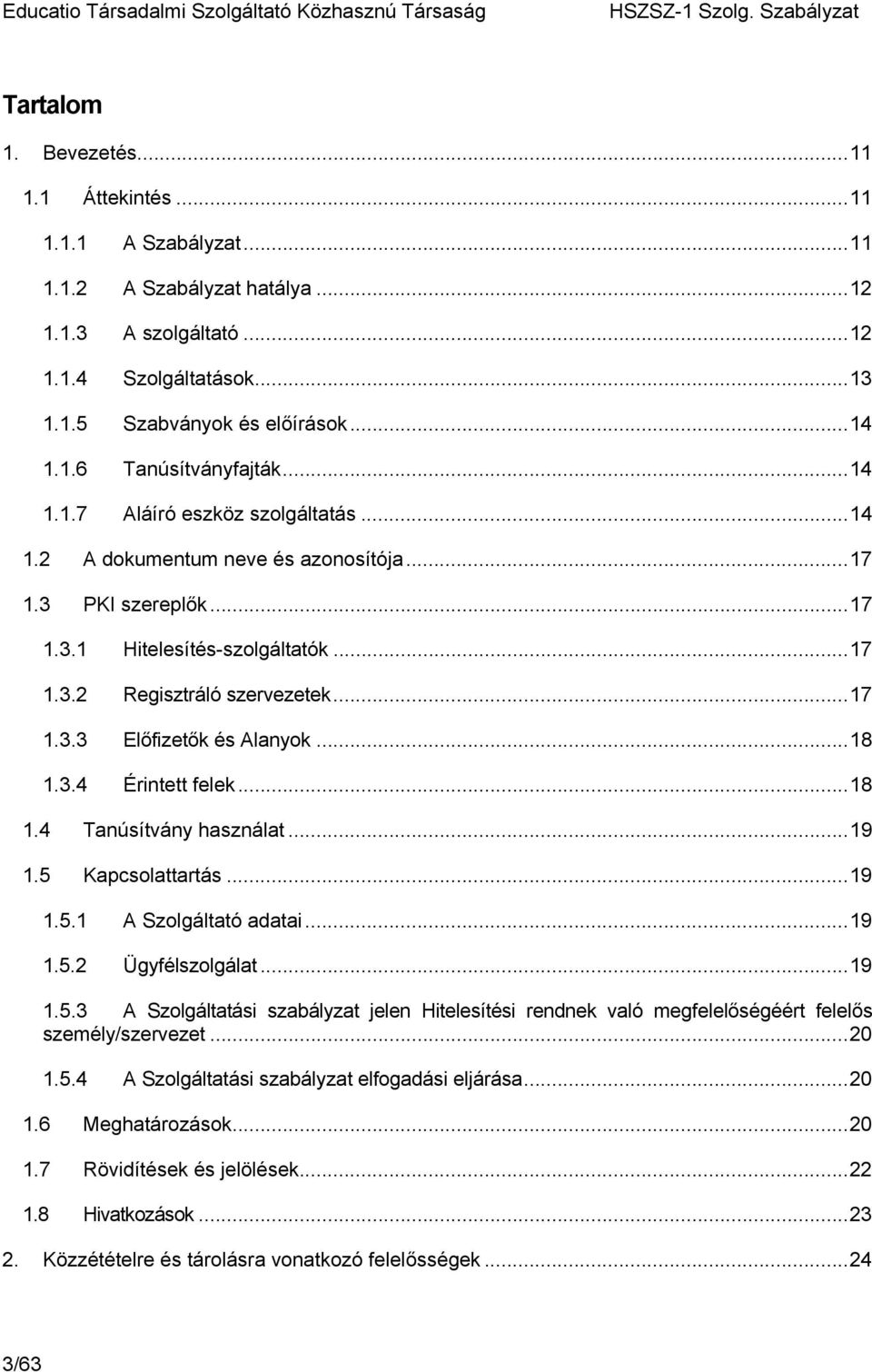 ..18 1.3.4 Érintett felek...18 1.4 Tanúsítvány használat...19 1.5 Kapcsolattartás...19 1.5.1 A Szolgáltató adatai...19 1.5.2 Ügyfélszolgálat...19 1.5.3 A Szolgáltatási szabályzat jelen Hitelesítési rendnek való megfelelőségéért felelős személy/szervezet.