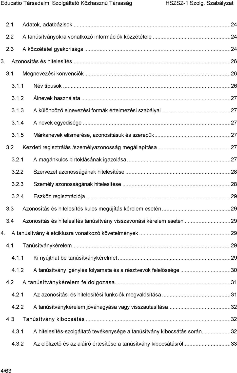 ..27 3.2.1 A magánkulcs birtoklásának igazolása...27 3.2.2 Szervezet azonosságának hitelesítése...28 3.2.3 Személy azonosságának hitelesítése...28 3.2.4 Eszköz regisztrációja...29 3.