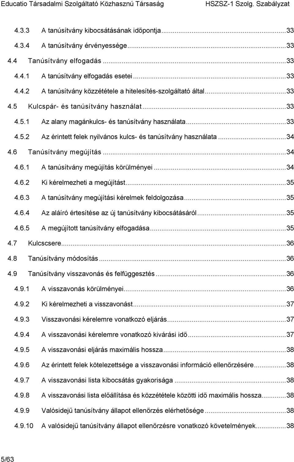 6 Tanúsítvány megújítás...34 4.6.1 A tanúsítvány megújítás körülményei...34 4.6.2 Ki kérelmezheti a megújítást...35 4.6.3 A tanúsítvány megújítási kérelmek feldolgozása...35 4.6.4 Az aláíró értesítése az új tanúsítvány kibocsátásáról.