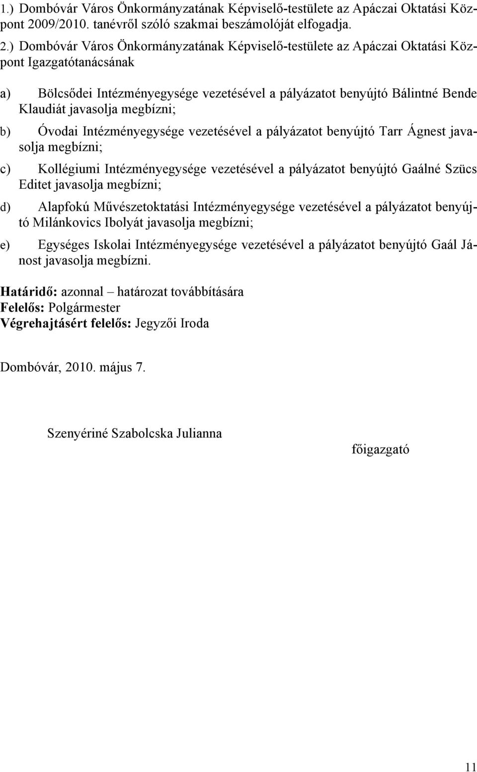 ) Dmbóvár Várs Önkrmányzatának Képviselő-testülete az Apáczai Oktatási Közpnt Igazgatótanácsának a) Bölcsődei Intézményegysége vezetésével a pályázatt benyújtó Bálintné Bende Klaudiát javaslja