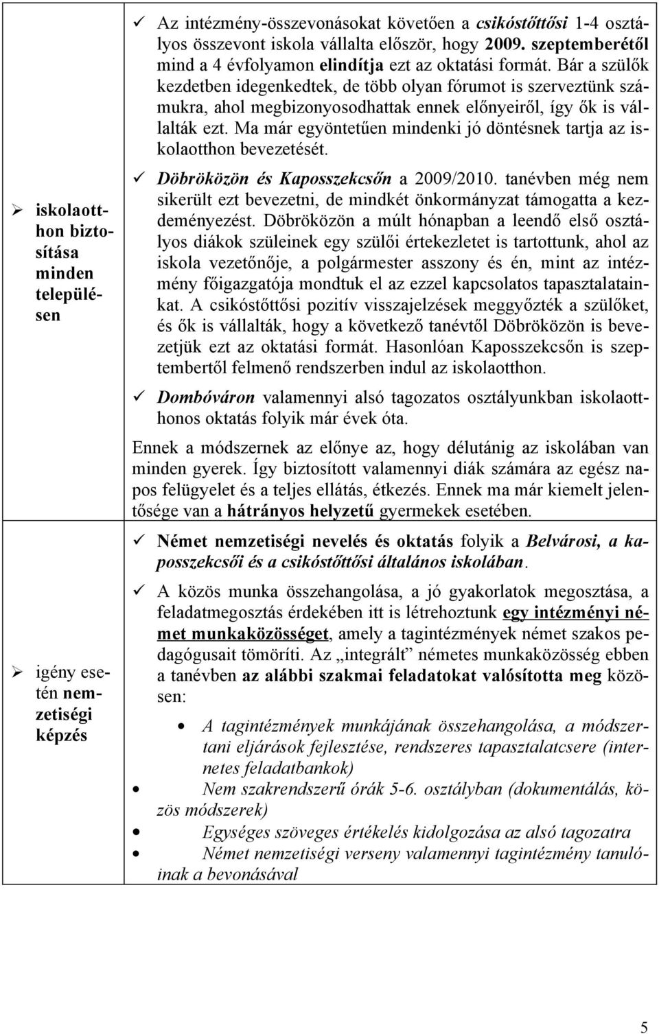 Bár a szülők kezdetben idegenkedtek, de több lyan fórumt is szerveztünk számukra, ahl megbiznysdhattak ennek előnyeiről, így ők is vállalták ezt.