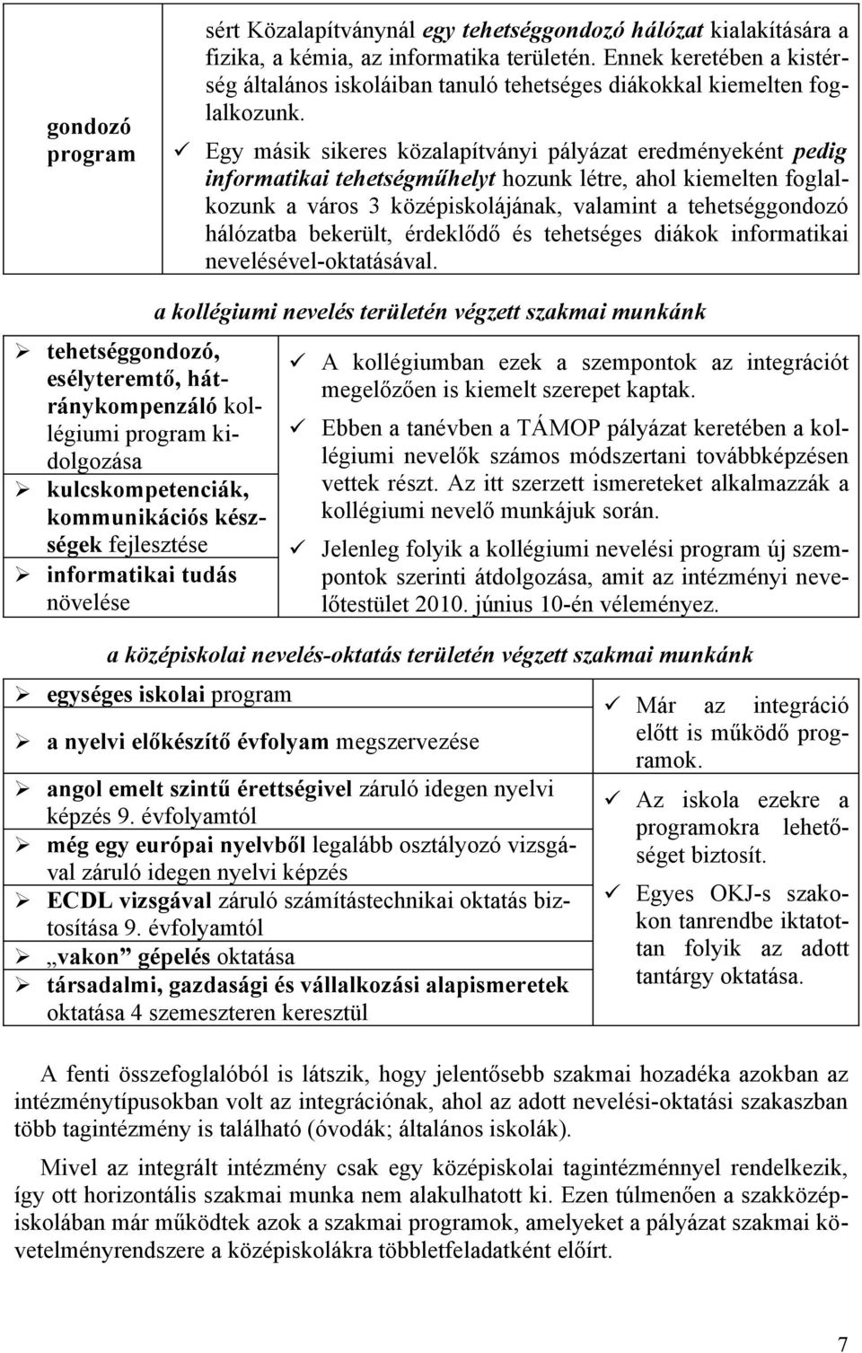 Egy másik sikeres közalapítványi pályázat eredményeként pedig infrmatikai tehetségműhelyt hzunk létre, ahl kiemelten fglalkzunk a várs 3 középisklájának, valamint a tehetséggndzó hálózatba bekerült,