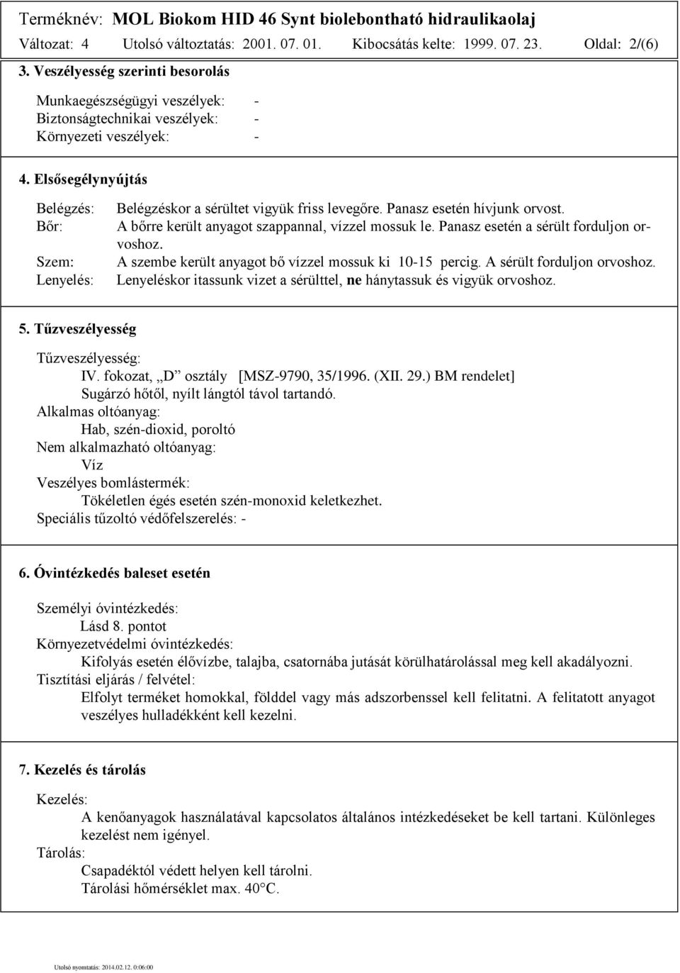 Elsősegélynyújtás Belégzés: Bőr: Szem: Lenyelés: Belégzéskor a sérültet vigyük friss levegőre. Panasz esetén hívjunk orvost. A bőrre került anyagot szappannal, vízzel mossuk le.