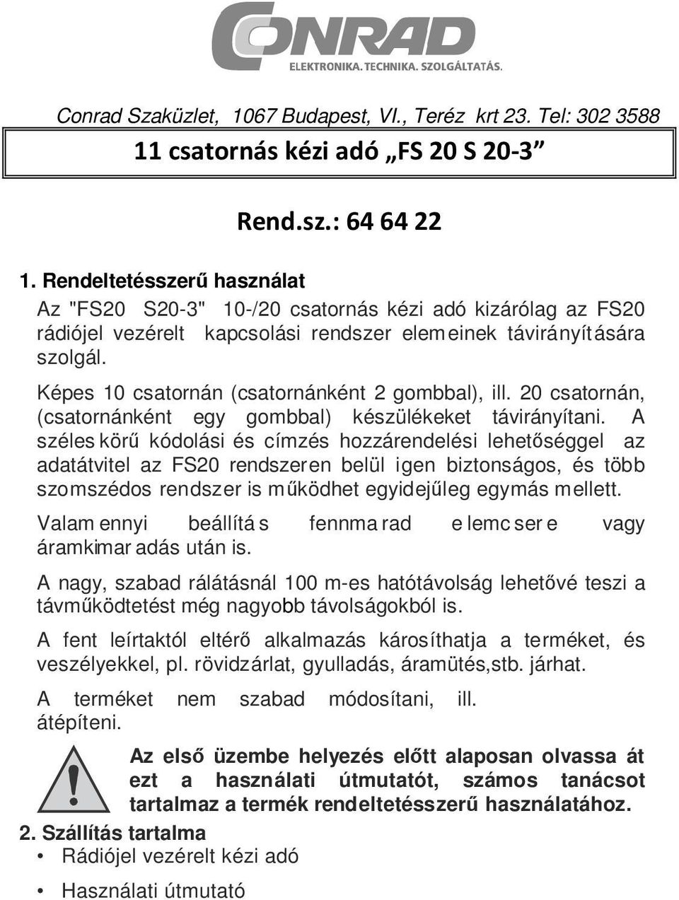Képes 10 csatornán (csatornánként 2 gombbal), ill. 20 csatornán, (csatornánként egy gombbal) készülékeket távirányítani.