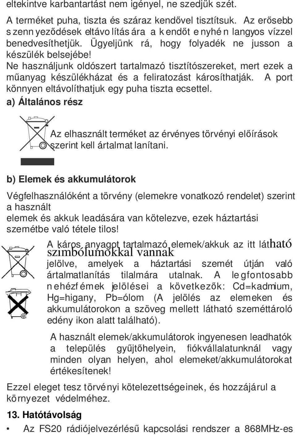 Ne használjunk oldószert tartalmazó tisztítószereket, mert ezek a műanyag készülékházat és a feliratozást károsíthatják. A port könnyen eltávolíthatjuk egy puha tiszta ecsettel.