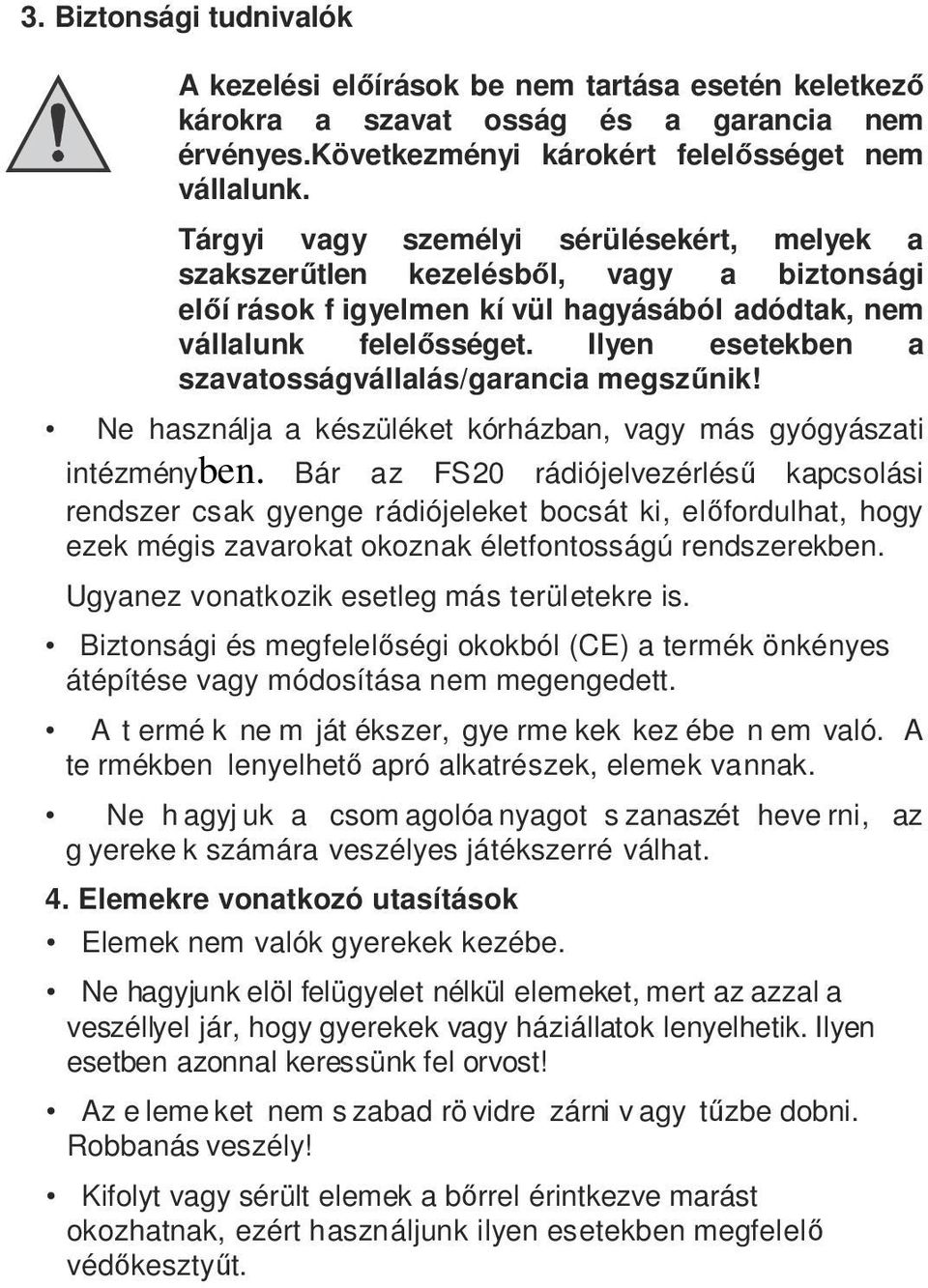 Ilyen esetekben a szavatosságvállalás/garancia megszűnik! Ne használja a készüléket kórházban, vagy más gyógyászati intézményben.