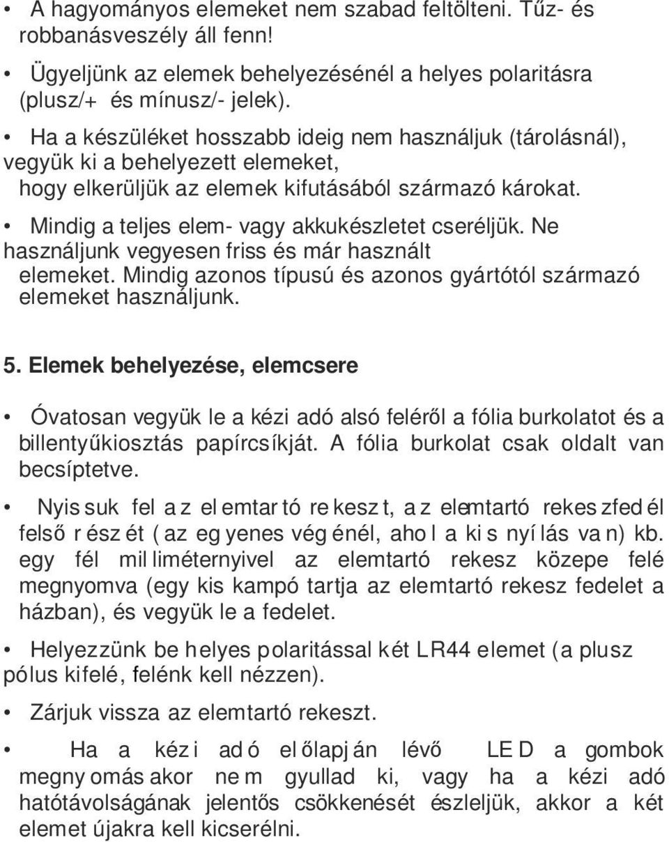 Mindig a teljes elem- vagy akkukészletet cseréljük. Ne használjunk vegyesen friss és már használt elemeket. Mindig azonos típusú és azonos gyártótól származó elemeket használjunk. 5.