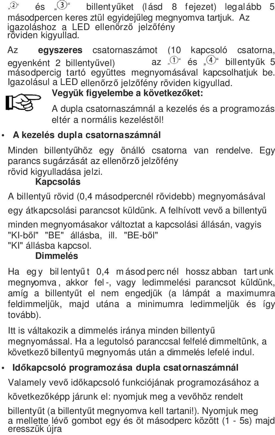 Igazolásul a LED ellenőrző jelzőfény röviden kigyullad. Vegyük figyelembe a következőket: A dupla csatornaszámnál a kezelés és a programozás eltér a normális kezeléstől!