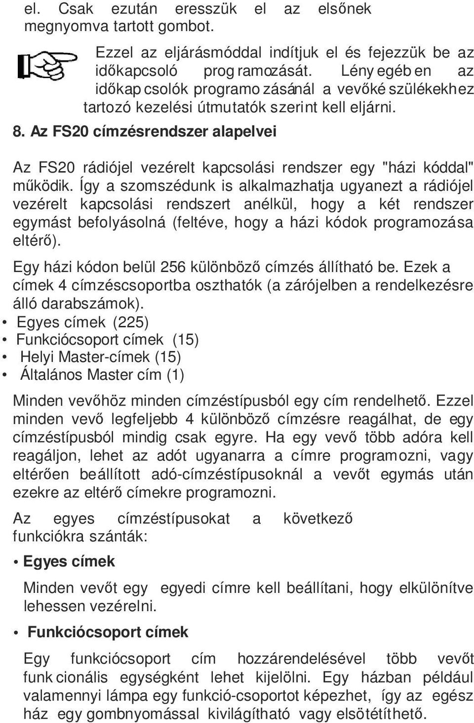 Az FS20 címzésrendszer alapelvei Az FS20 rádiójel vezérelt kapcsolási rendszer egy "házi kóddal" működik.