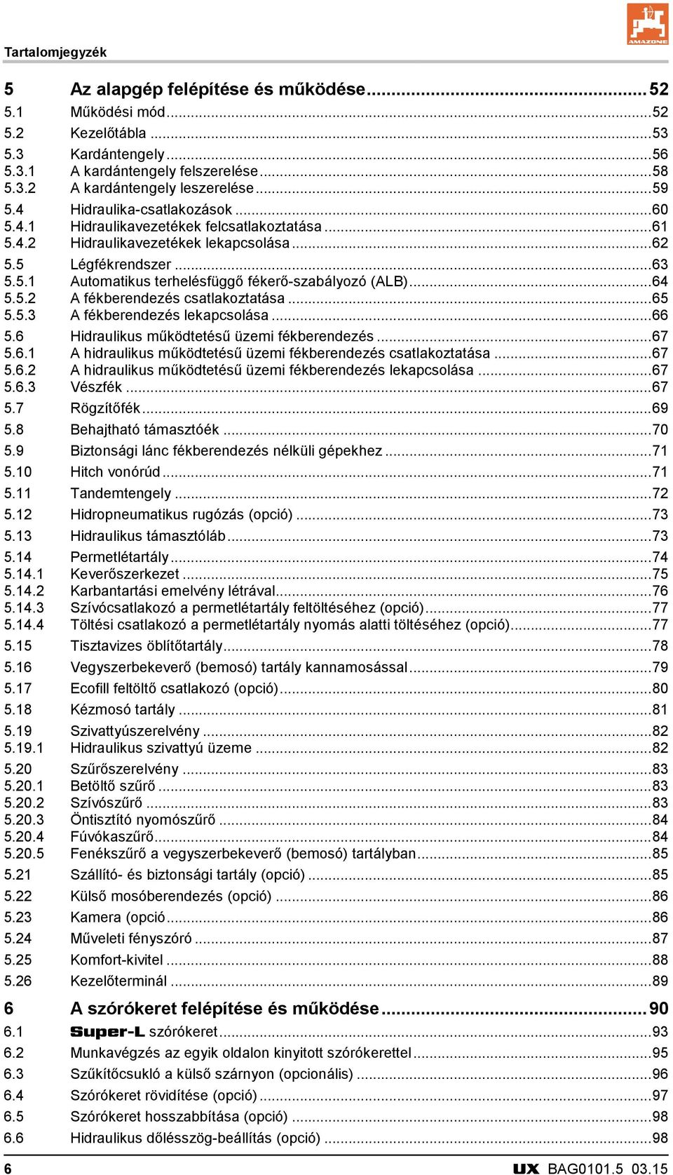 .. 64 5.5.2 A fékberendezés csatlakoztatása... 65 5.5.3 A fékberendezés lekapcsolása... 66 5.6 Hidraulikus működtetésű üzemi fékberendezés... 67 5.6.1 A hidraulikus működtetésű üzemi fékberendezés csatlakoztatása.