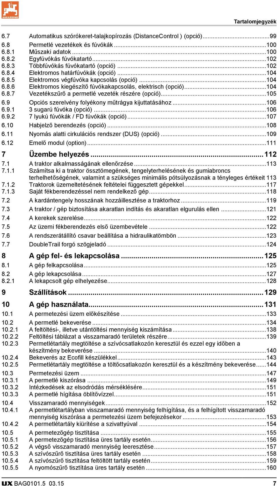 .. 105 6.9 Opciós szerelvény folyékony műtrágya kijuttatásához... 106 6.9.1 3 sugarú fúvóka (opció)... 106 6.9.2 7 lyukú fúvókák / FD fúvókák (opció)... 107 6.10 Habjelző berendezés (opció)... 108 6.