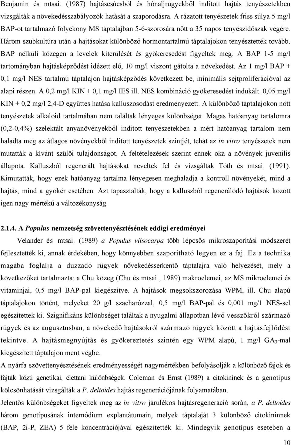 Három szubkultúra után a hajtásokat különböző hormontartalmú táptalajokon tenyésztették tovább. BAP nélküli közegen a levelek kiterülését és gyökeresedést figyeltek meg.