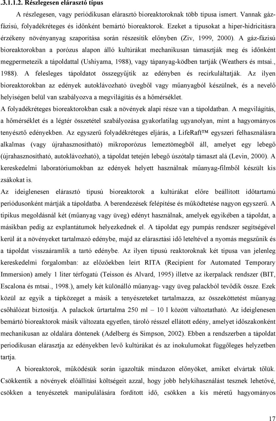 A gáz-fázisú bioreaktorokban a porózus alapon álló kultúrákat mechanikusan támasztják meg és időnként megpermetezik a tápoldattal (Ushiyama, 1988), vagy tápanyag-ködben tartják (Weathers és mtsai.
