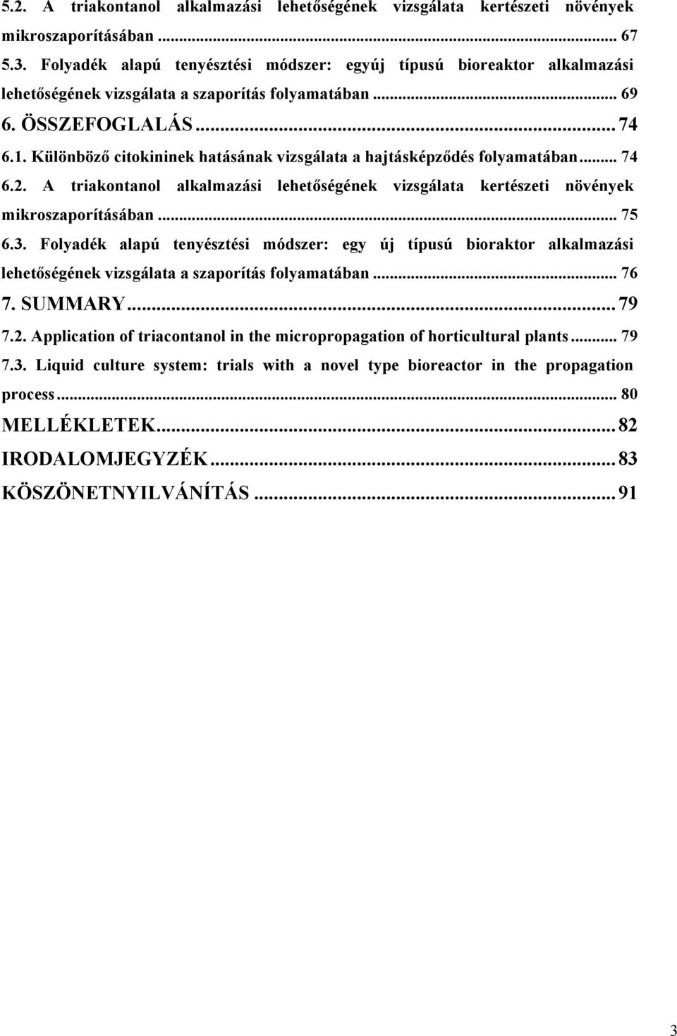 Különböző citokininek hatásának vizsgálata a hajtásképződés folyamatában... 74 6.2. A triakontanol alkalmazási lehetőségének vizsgálata kertészeti növények mikroszaporításában... 75 6.3.