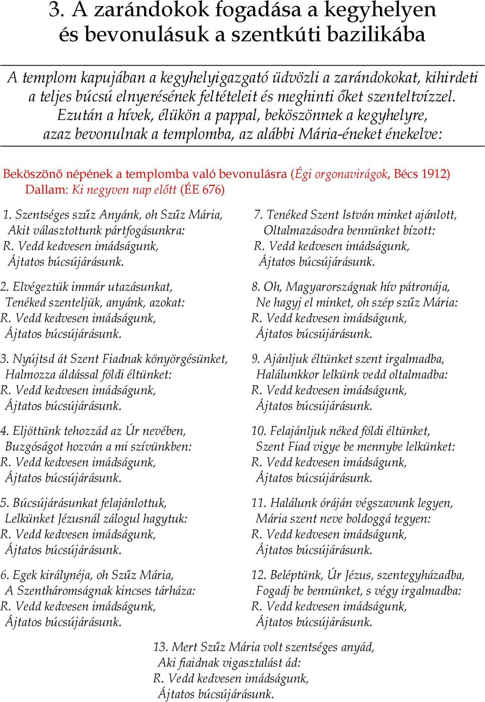 Ezután a hívek, élükön a pappal, beköszönnek a kegyhelyre, azaz bevonulnak a templomba, az alábbi Mária-éneket énekelve: Beköszönő népének a templomba való bevonulásra (Égi orgonavirágok, Bécs 1912)