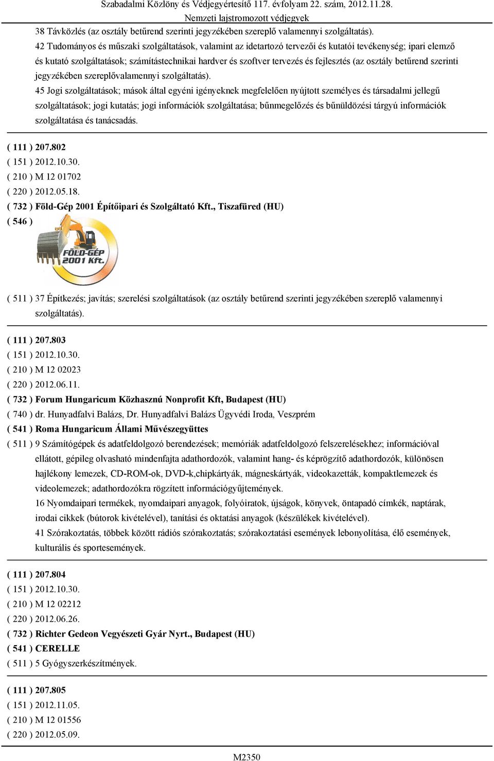 45 Jogi szolgáltatások; mások által egyéni igényeknek megfelelően nyújtott személyes és társadalmi jellegű szolgáltatások; jogi kutatás; jogi információk szolgáltatása; bűnmegelőzés és bűnüldözési