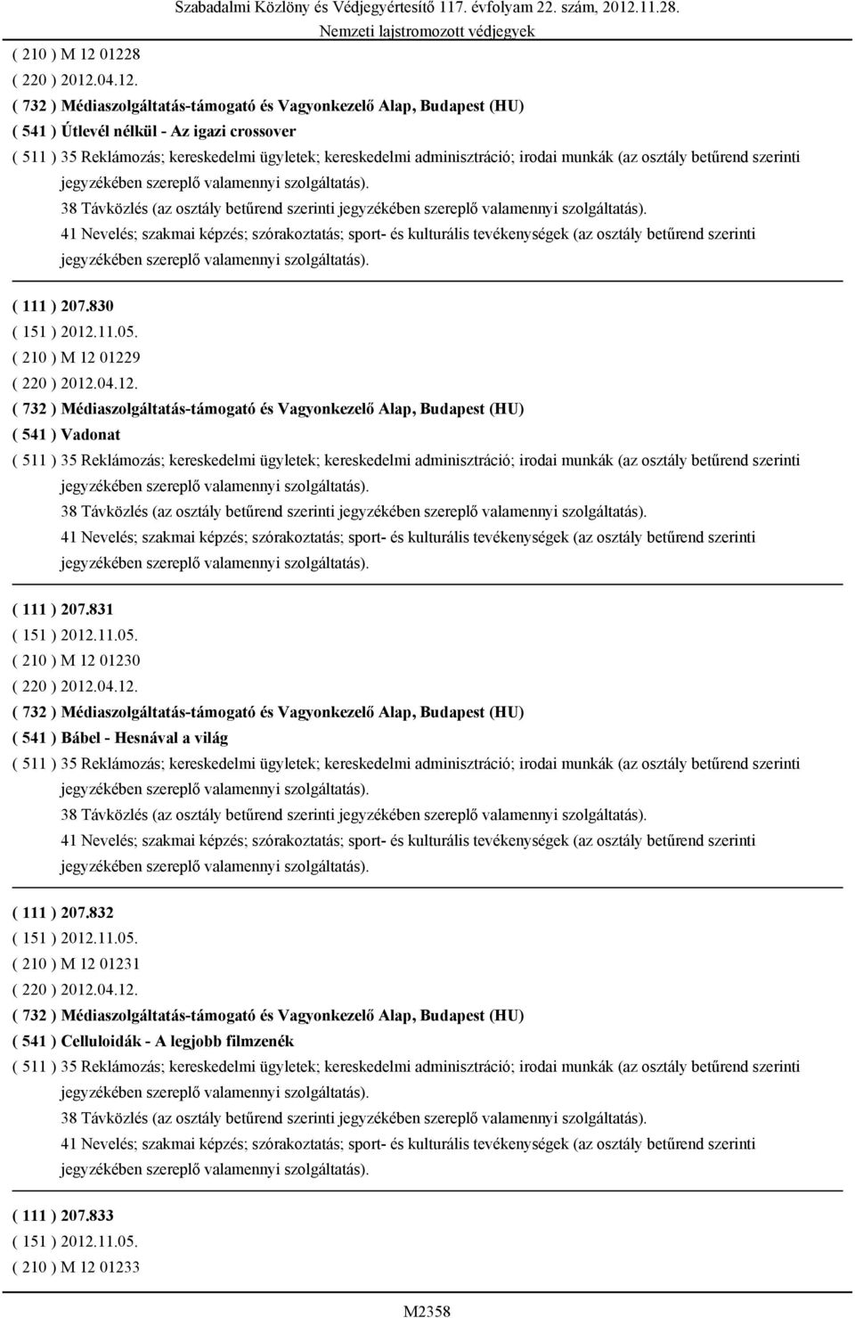 831 ( 210 ) M 12 01230 ( 220 ) 2012.04.12. ( 732 ) Médiaszolgáltatás-támogató és Vagyonkezelő Alap, Budapest (HU) ( 541 ) Bábel - Hesnával a világ 38 Távközlés (az osztály betűrend szerinti ( 111 ) 207.