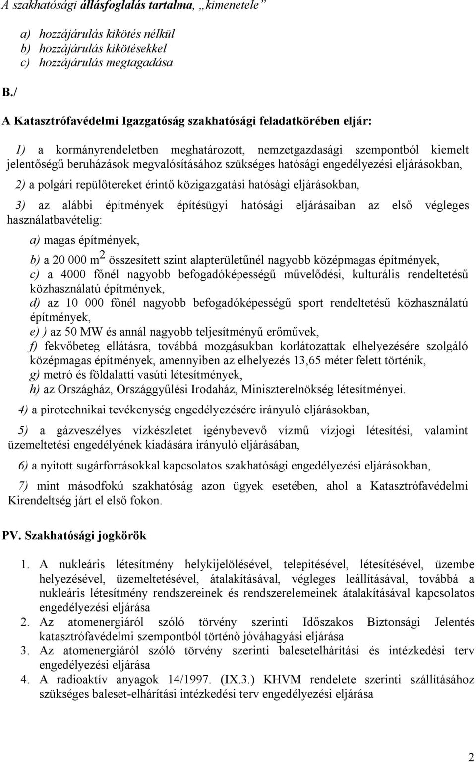 nemzetgazdasági szempontból kiemelt jelentőségű beruházások megvalósításához szükséges hatósági engedélyezési eljárásokban, 2) a polgári repülőtereket érintő közigazgatási hatósági eljárásokban, 3)