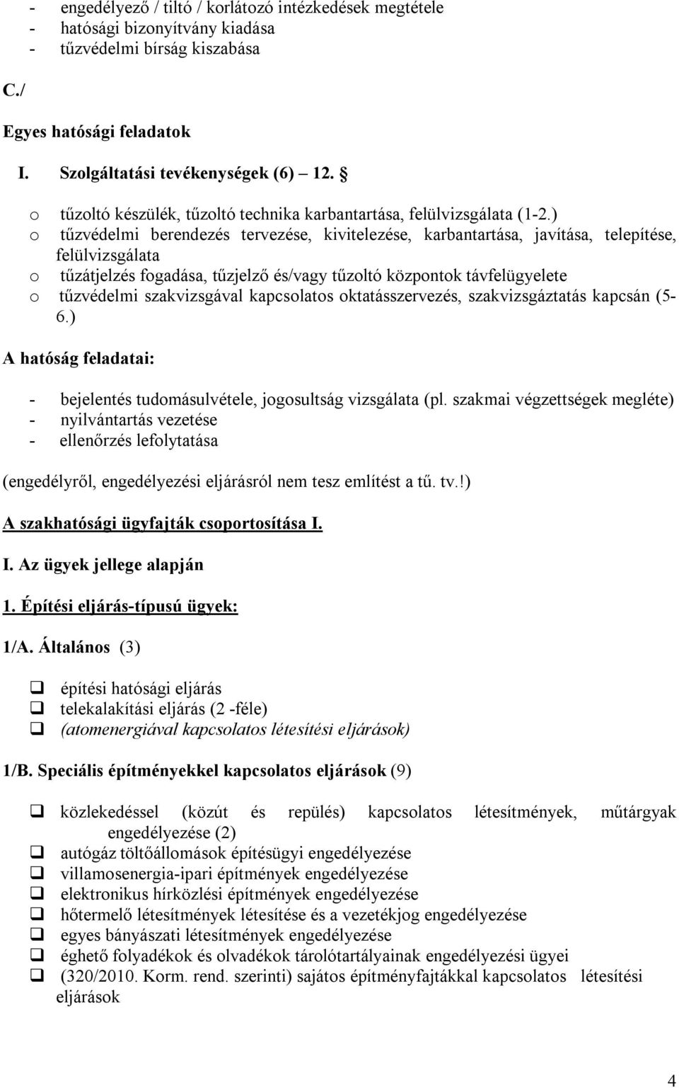 ) o tűzvédelmi berendezés tervezése, kivitelezése, karbantartása, javítása, telepítése, felülvizsgálata o tűzátjelzés fogadása, tűzjelző és/vagy tűzoltó központok távfelügyelete o tűzvédelmi