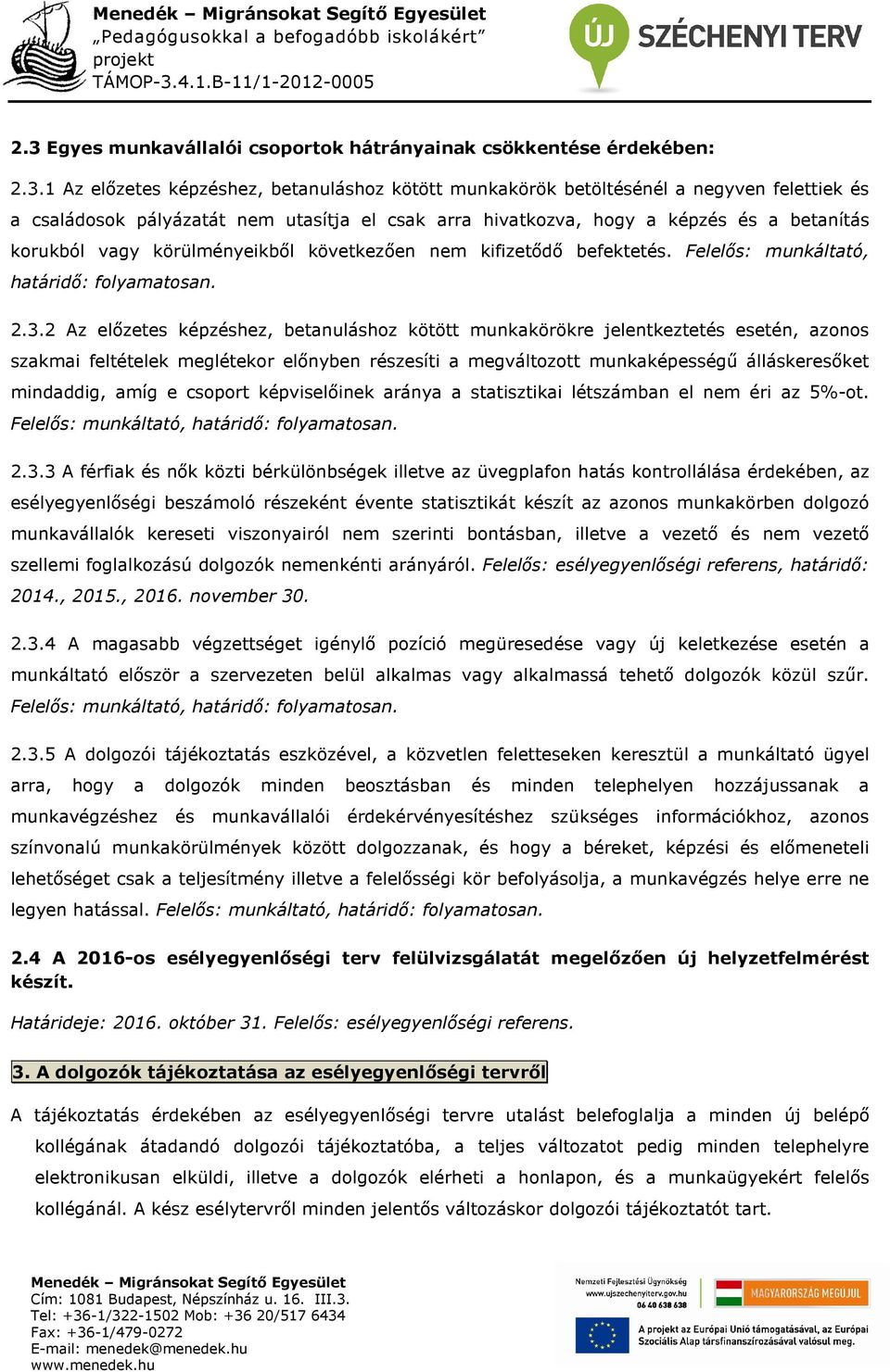2 Az előzetes képzéshez, betanuláshoz kötött munkakörökre jelentkeztetés esetén, azonos szakmai feltételek meglétekor előnyben részesíti a megváltozott munkaképességű álláskeresőket mindaddig, amíg e