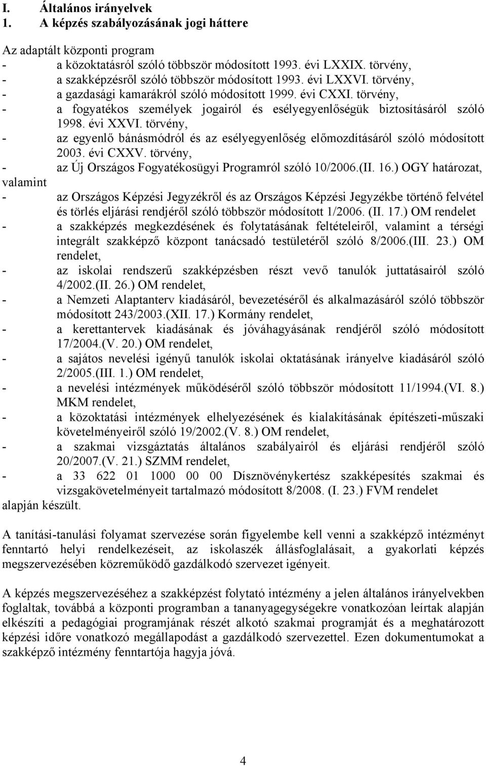 törvény, a fogyatékos személyek jogairól és esélyegyenlőségük biztosításáról szóló 1998. évi XXVI. törvény, az egyenlő bánásmódról és az esélyegyenlőség előmozdításáról szóló módosított 2003.