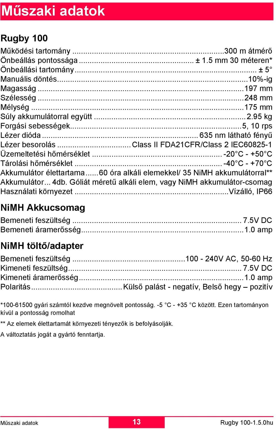 .. -20 C - +50 C Tárolási hőmérséklet... -40 C - +70 C Akkumulátor élettartama...60 óra alkáli elemekkel/ 35 NiMH akkumulátorral** Akkumulátor... 4db.