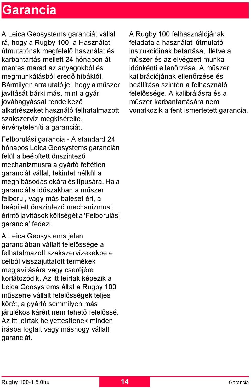 Bármilyen arra utaló jel, hogy a műszer javítását bárki más, mint a gyári jóváhagyással rendelkező alkatrészeket használó felhatalmazott szakszervíz megkísérelte, érvényteleníti a garanciát.