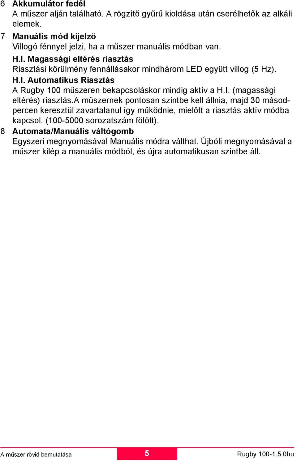 a műszernek pontosan szintbe kell állnia, majd 30 másodpercen keresztül zavartalanul így működnie, mielőtt a riasztás aktív módba kapcsol. (100-5000 sorozatszám fölött).