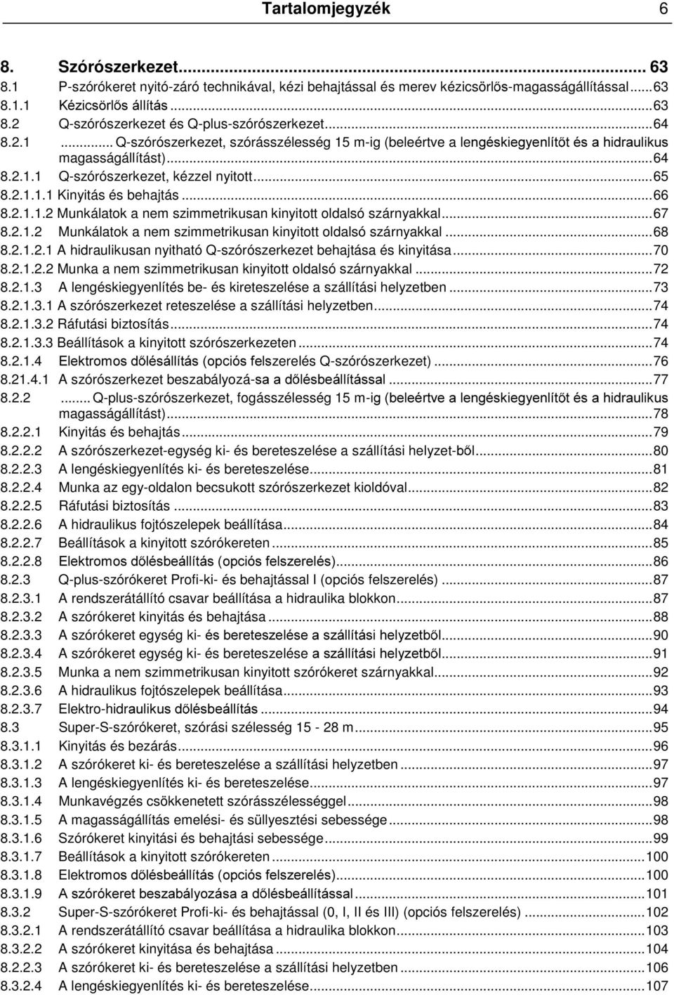..66 8.2.1.1.2 Munkálatok a nem szimmetrikusan kinyitott oldalsó szárnyakkal...67 8.2.1.2 Munkálatok a nem szimmetrikusan kinyitott oldalsó szárnyakkal...68 8.2.1.2.1 A hidraulikusan nyitható Q-szórószerkezet behajtása és kinyitása.