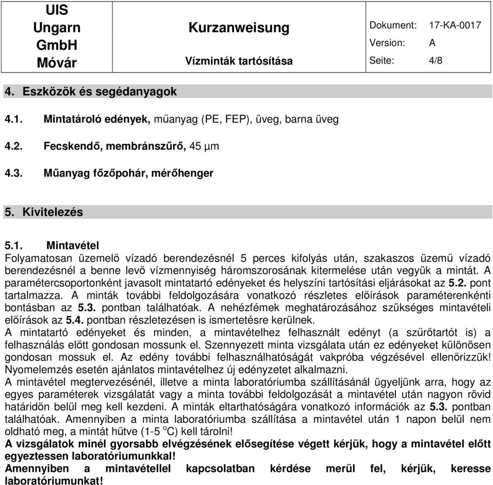 Mintavétel Folyamatosan üzemelı vízadó berendezésnél 5 perces kifolyás után, szakaszos üzemő vízadó berendezésnél a benne levı vízmennyiség háromszorosának kitermelése után vegyük a mintát.