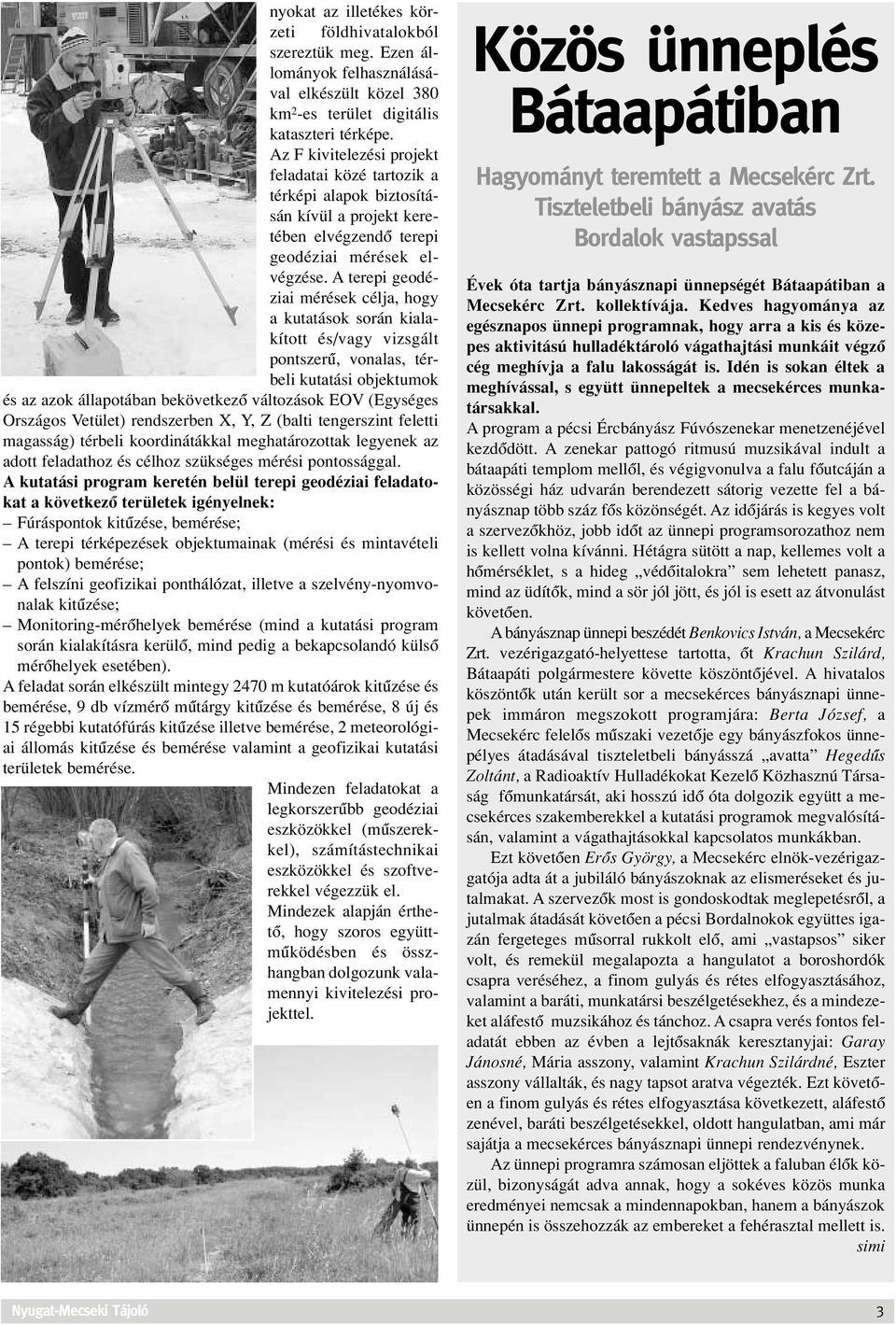 A terepi geodéziai mérések célja, hogy a kutatások során kialakított és/vagy vizsgált pontszerû, vonalas, térbeli kutatási objektumok és az azok állapotában bekövetkezô változások EOV (Egységes