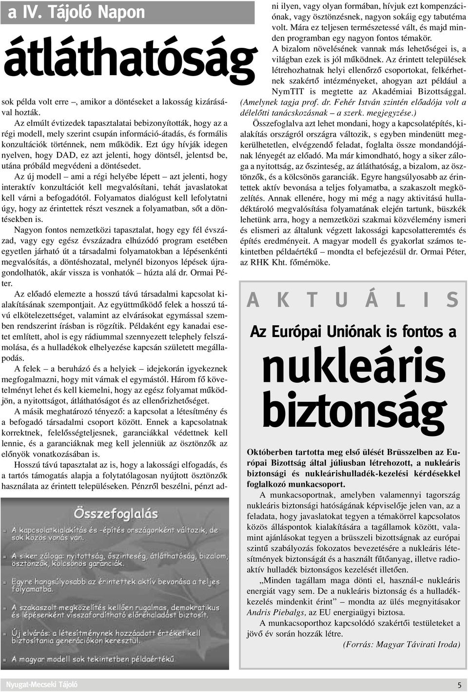 Ezt úgy hívják idegen nyelven, hogy DAD, ez azt jelenti, hogy döntsél, jelentsd be, utána próbáld megvédeni a döntésedet.