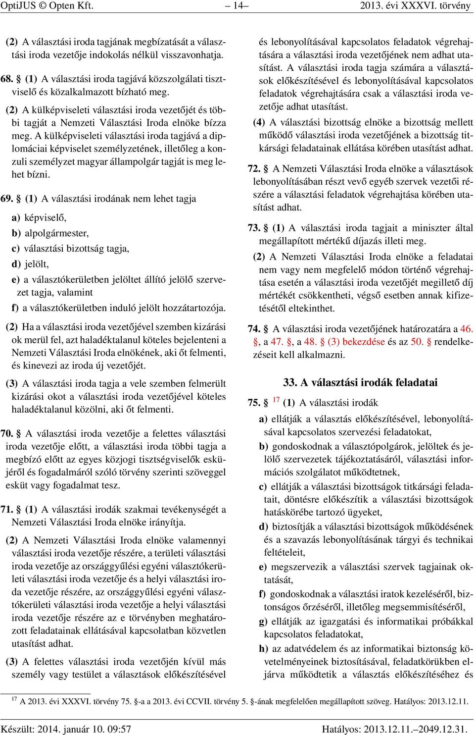 A külképviseleti választási iroda tagjává a diplomáciai képviselet személyzetének, illetőleg a konzuli személyzet magyar állampolgár tagját is meg lehet bízni. 69.