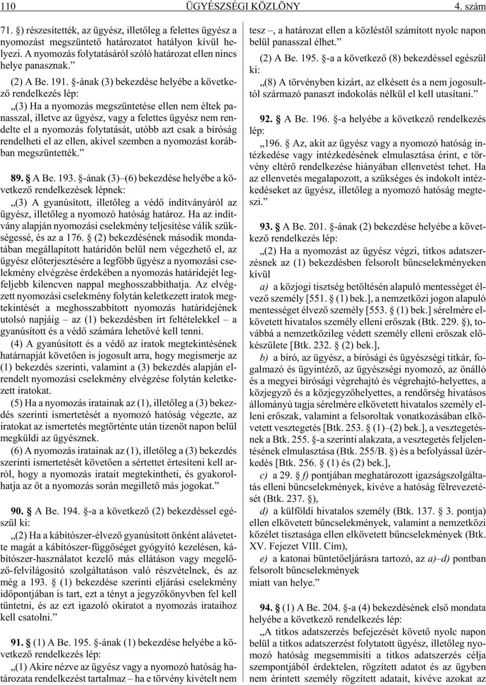 -ának (3) be kez dé se he lyé be a kö vet ke - zõ ren del ke zés lép: (3) Ha a nyo mo zás meg szün te té se el len nem él tek pa - nasszal, il let ve az ügyész, vagy a fe let tes ügyész nem ren - del