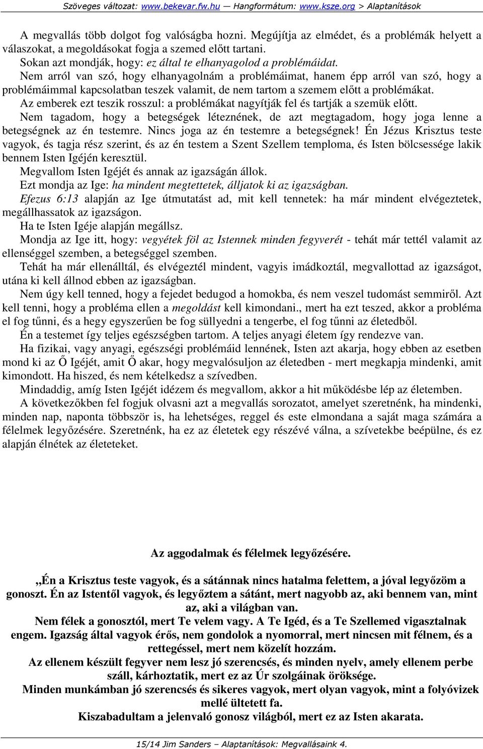 Nem arról van szó, hogy elhanyagolnám a problémáimat, hanem épp arról van szó, hogy a problémáimmal kapcsolatban teszek valamit, de nem tartom a szemem elıtt a problémákat.