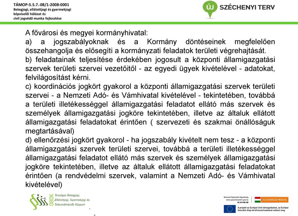 c) koordinációs jogkört gyakorol a központi államigazgatási szervek területi szervei - a Nemzeti Adó- és Vámhivatal kivételével - tekintetében, továbbá a területi illetékességgel államigazgatási