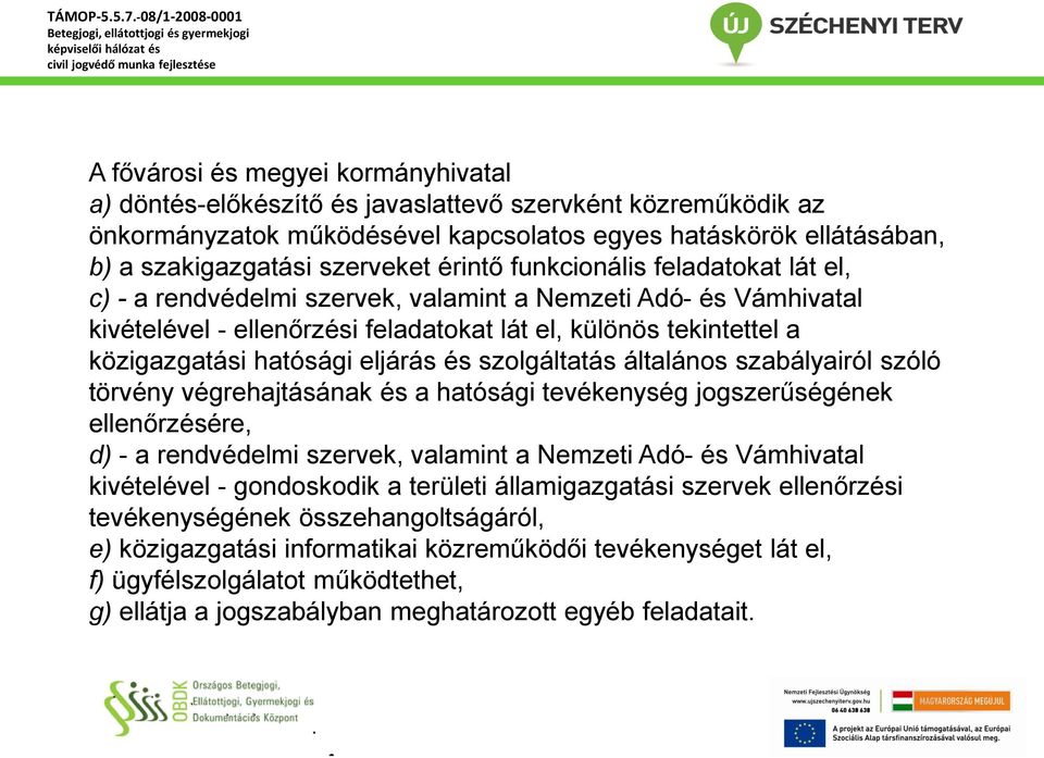 eljárás és szolgáltatás általános szabályairól szóló törvény végrehajtásának és a hatósági tevékenység jogszerűségének ellenőrzésére, d) - a rendvédelmi szervek, valamint a Nemzeti Adó- és Vámhivatal