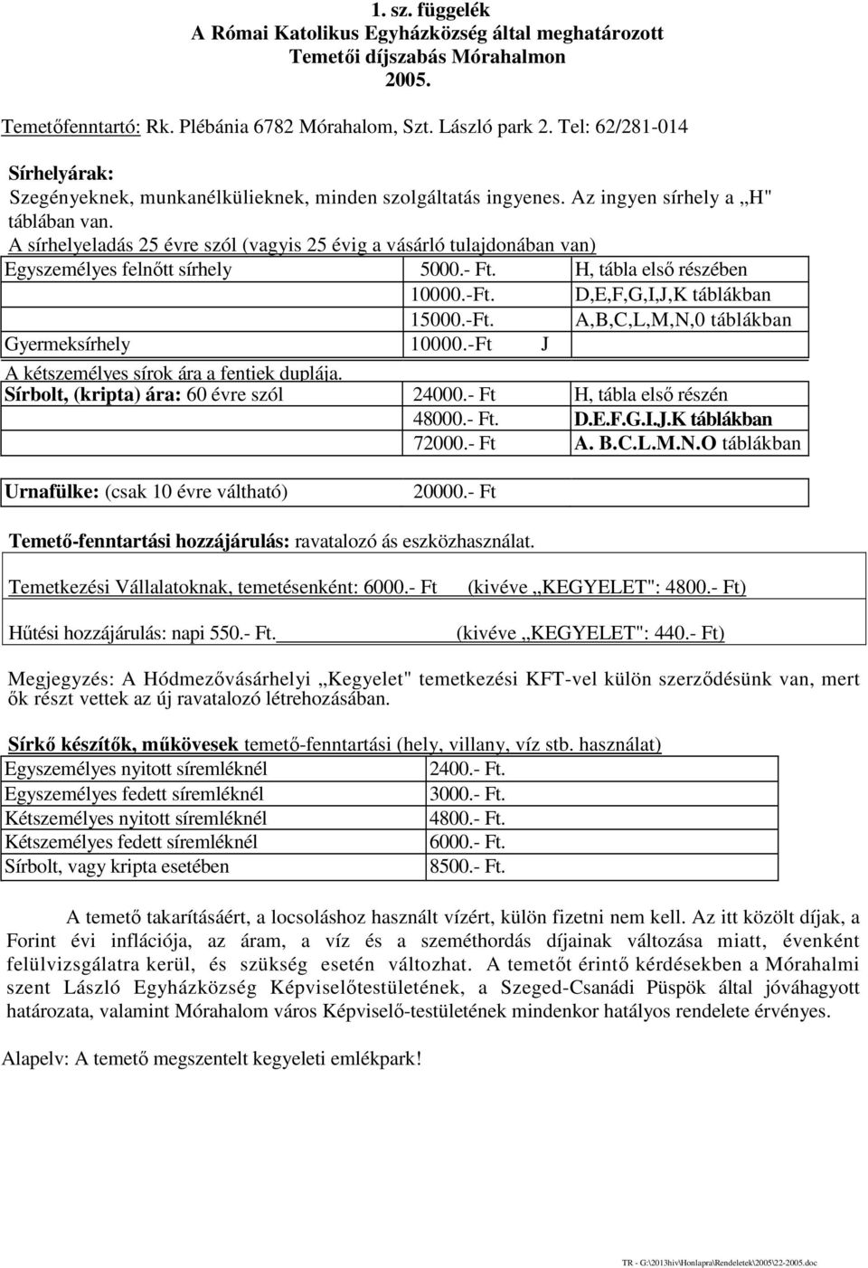 A sírhelyeladás 25 évre szól (vagyis 25 évig a vásárló tulajdonában van) Egyszemélyes felnőtt sírhely 5000.- Ft. H, tábla első részében 10000.-Ft. D,E,F,G,I,J,K táblákban 15000.-Ft. A,B,C,L,M,N,0 táblákban Gyermeksírhely 10000.