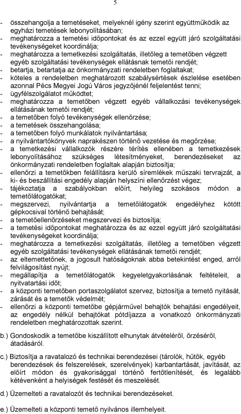 önkormányzati rendeletben foglaltakat; - köteles a rendeletben meghatározott szabálysértések észlelése esetében azonnal Pécs Megyei Jogú Város jegyzőjénél feljelentést tenni; - ügyfélszolgálatot