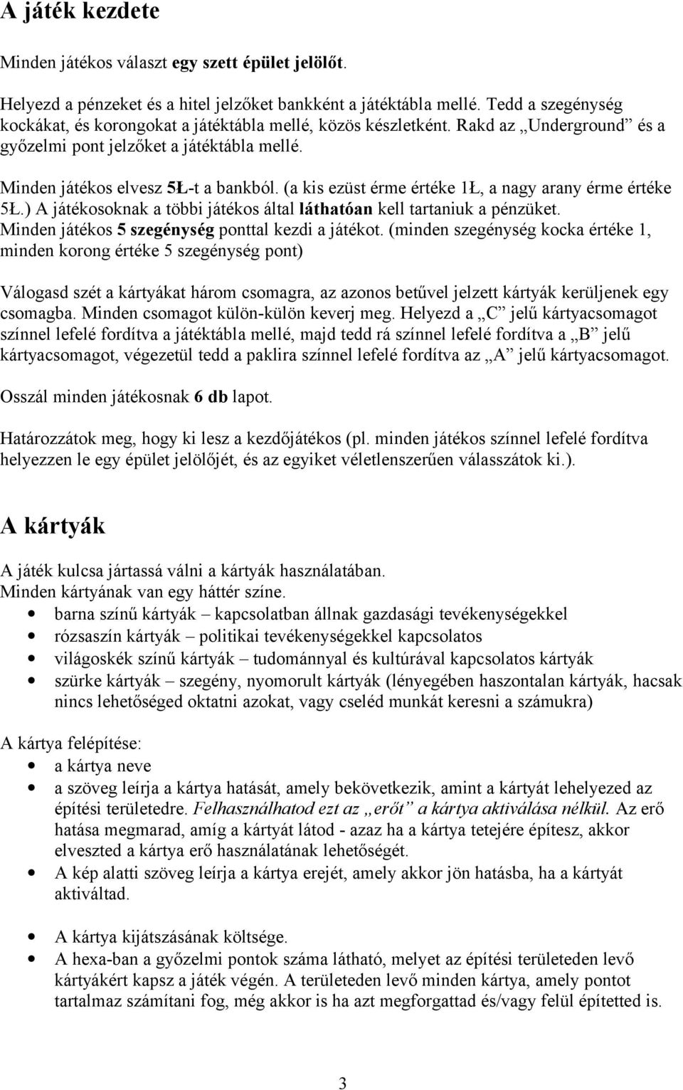 (a kis ezüst érme értéke 1Ł, a nagy arany érme értéke 5Ł.) A játékosoknak a többi játékos által láthatóan kell tartaniuk a pénzüket. Minden játékos 5 szegénység ponttal kezdi a játékot.