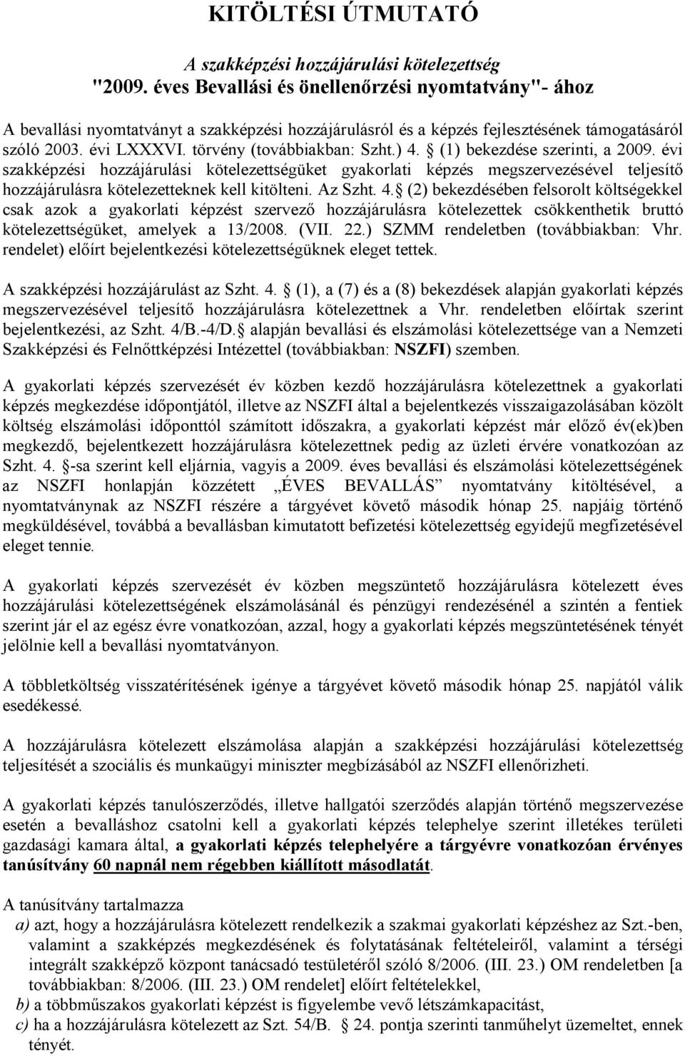 ) 4. (1) bekezdése szerinti, a 2009. évi szakképzési hozzájárulási kötelezettségüket gyakorlati képzés megszervezésével teljesítő hozzájárulásra kötelezetteknek kell kitölteni. Az Szht. 4. (2) bekezdésében felsorolt költségekkel csak azok a gyakorlati képzést szervező hozzájárulásra kötelezettek csökkenthetik bruttó kötelezettségüket, amelyek a 13/2008.