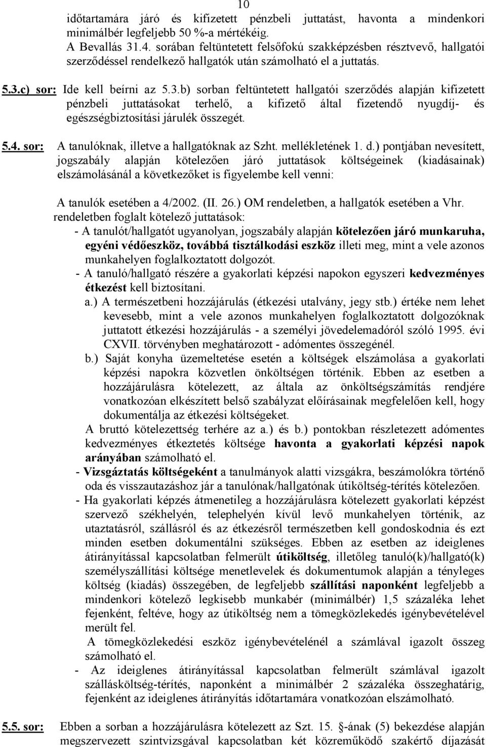 c) sor: Ide kell beírni az 5.3.b) sorban feltüntetett hallgatói szerződés alapján kifizetett pénzbeli juttatásokat terhelő, a kifizető által fizetendő nyugdíj- és egészségbiztosítási járulék összegét.