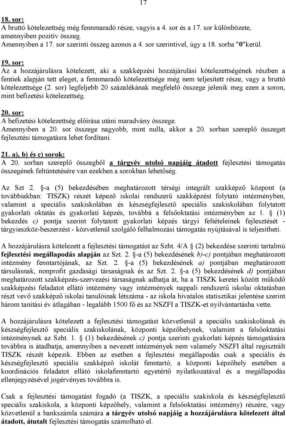 sor: Az a hozzájárulásra kötelezett, aki a szakképzési hozzájárulási kötelezettségének részben a fentiek alapján tett eleget, a fennmaradó kötelezettsége még nem teljesített része, vagy a bruttó