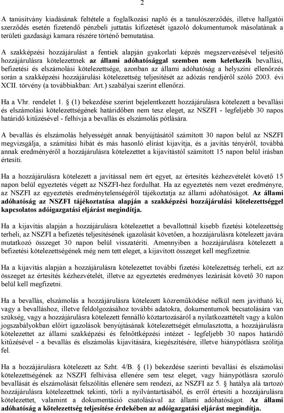 A szakképzési hozzájárulást a fentiek alapján gyakorlati képzés megszervezésével teljesítő hozzájárulásra kötelezettnek az állami adóhatósággal szemben nem keletkezik bevallási, befizetési és
