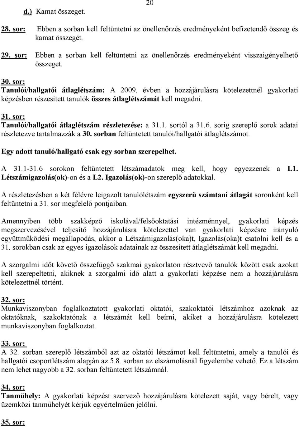 évben a hozzájárulásra kötelezettnél gyakorlati képzésben részesített tanulók összes átlaglétszámát kell megadni. 31. sor: Tanulói/hallgatói átlaglétszám részletezése: a 31.1. sortól a 31.6.