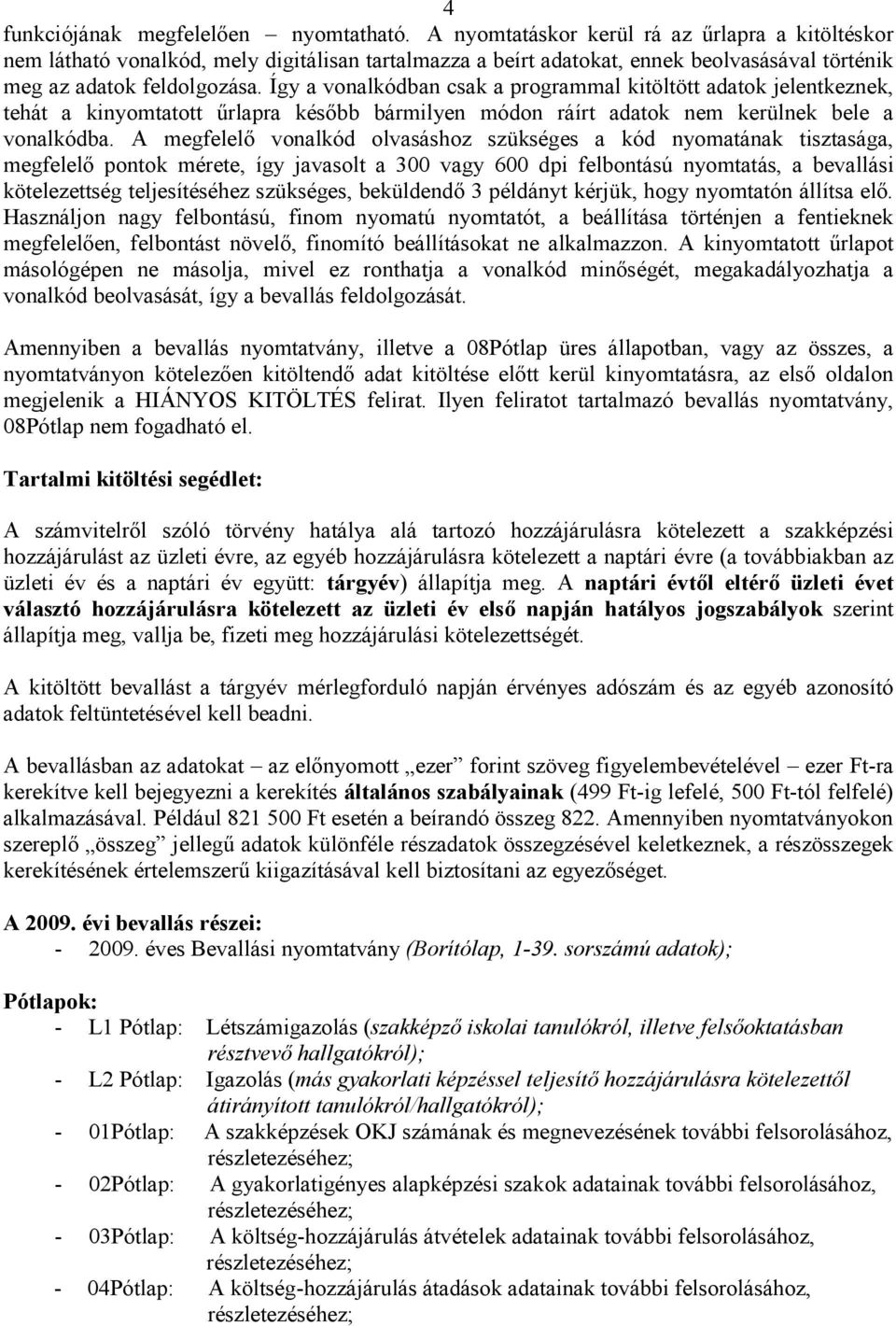 Így a vonalkódban csak a programmal kitöltött adatok jelentkeznek, tehát a kinyomtatott űrlapra később bármilyen módon ráírt adatok nem kerülnek bele a vonalkódba.